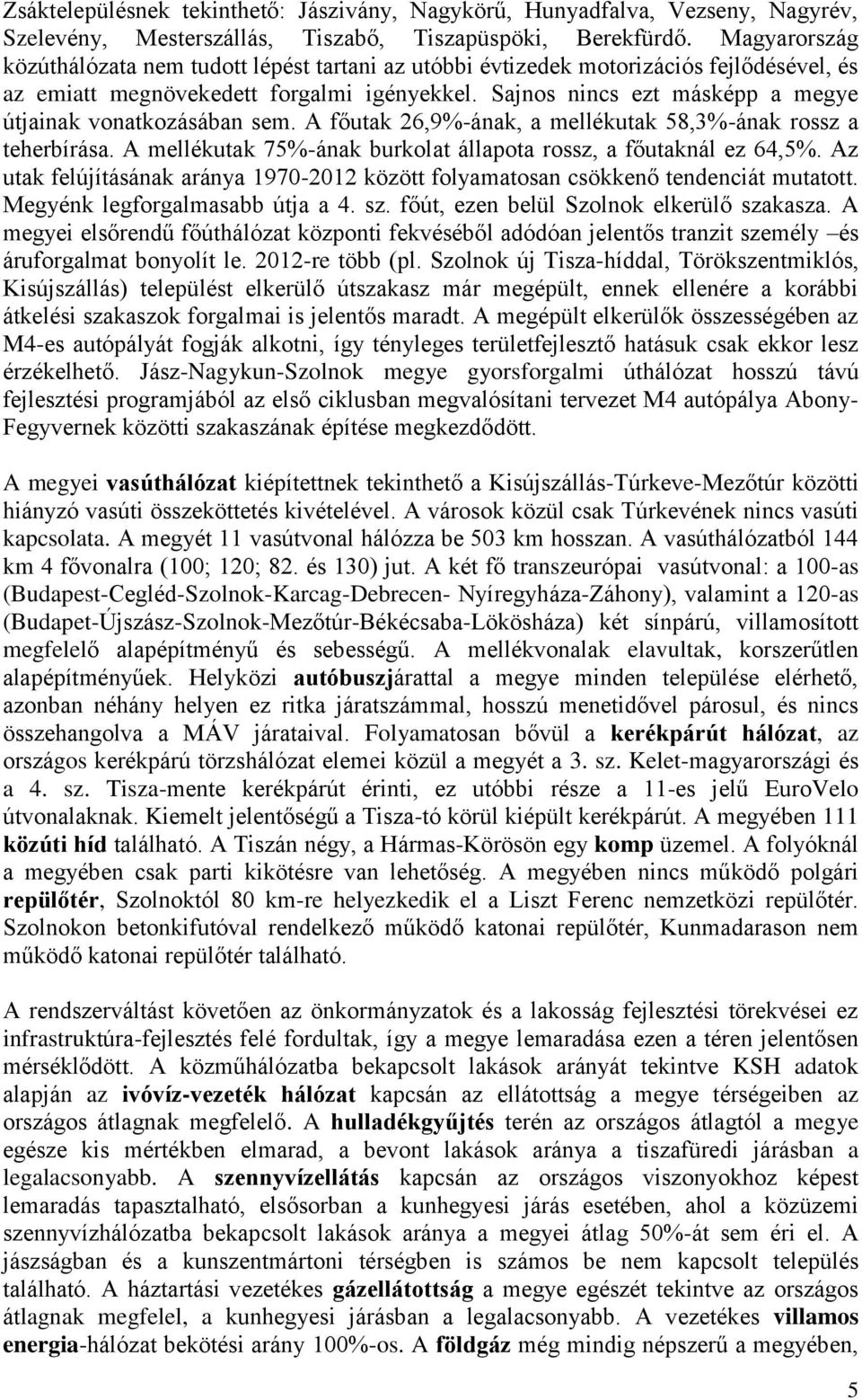 Sajnos nincs ezt másképp a megye útjainak vonatkozásában sem. A főutak 26,9%-ának, a mellékutak 58,3%-ának rossz a teherbírása. A mellékutak 75%-ának burkolat állapota rossz, a főutaknál ez 64,5%.