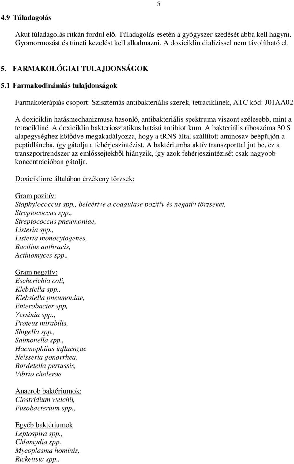 1 Farmakodinámiás tulajdonságok Farmakoterápiás csoport: Szisztémás antibakteriális szerek, tetraciklinek, ATC kód: J01AA02 A doxiciklin hatásmechanizmusa hasonló, antibakteriális spektruma viszont