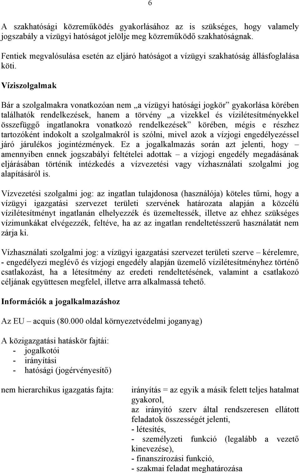 Víziszolgalmak Bár a szolgalmakra vonatkozóan nem a vízügyi hatósági jogkör gyakorlása körében találhatók rendelkezések, hanem a törvény a vizekkel és vízilétesítményekkel összefüggő ingatlanokra