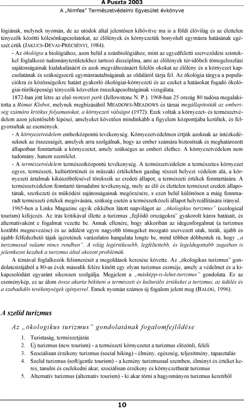 - Az ökológia a biológiához, azon belül a szünbiológiához, mint az egyedfeletti szerveződési szintekkel foglalkozó tudományterületekhez tartozó diszciplína, ami az élőlények tér-időbeli