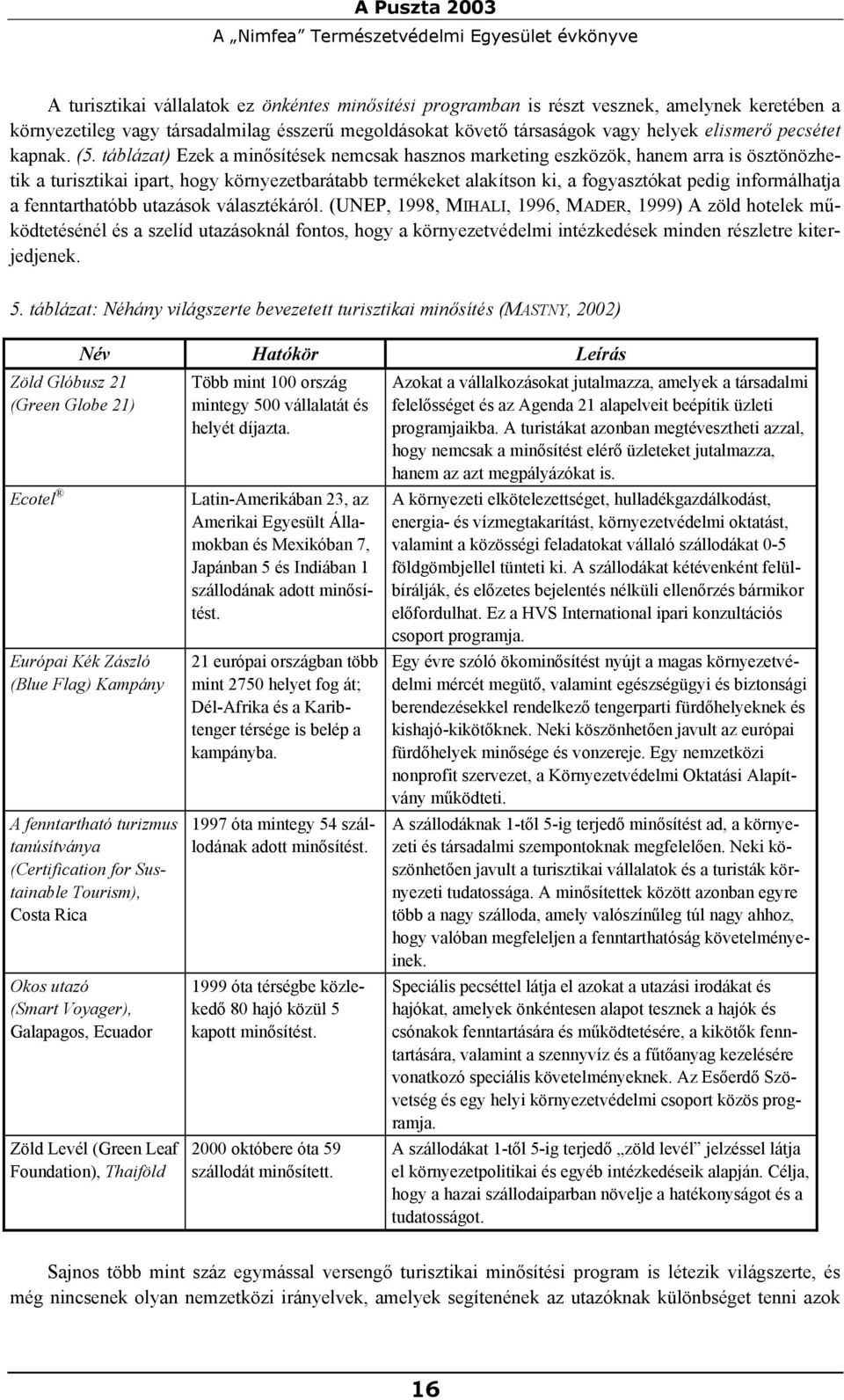 táblázat) Ezek a minősítések nemcsak hasznos marketing eszközök, hanem arra is ösztönözhetik a turisztikai ipart, hogy környezetbarátabb termékeket alakítson ki, a fogyasztókat pedig informálhatja a