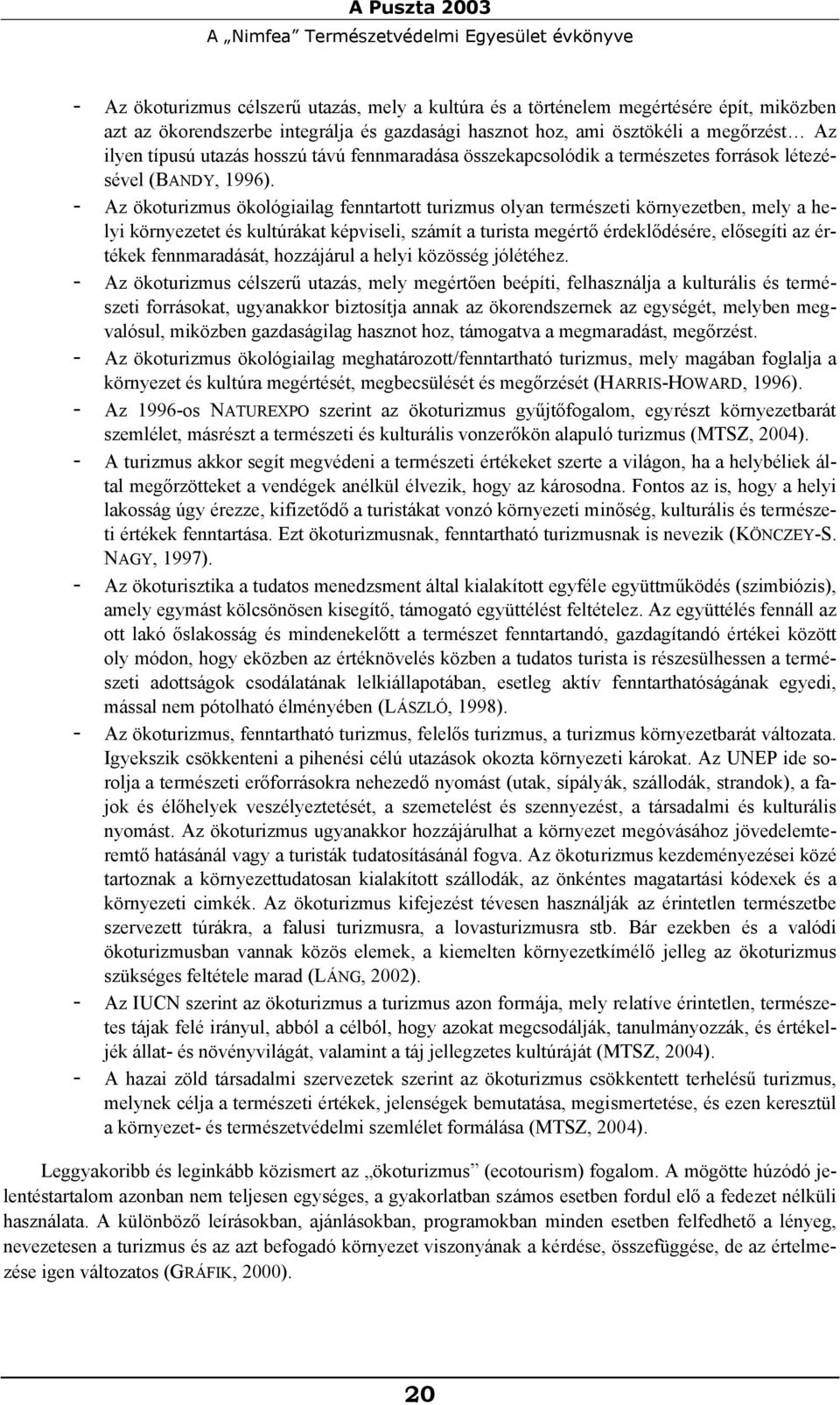 - Az ökoturizmus ökológiailag fenntartott turizmus olyan természeti környezetben, mely a helyi környezetet és kultúrákat képviseli, számít a turista megértő érdeklődésére, elősegíti az értékek