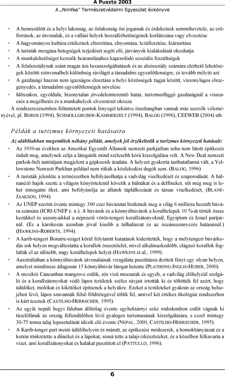 járványok kialakulását okozhatja - A munkalehetőséget keresők beáramlásához kapcsolódó szociális feszültségek - A felsőosztálynak szánt magas árú luxusszolgáltatások és az alsóosztály számára