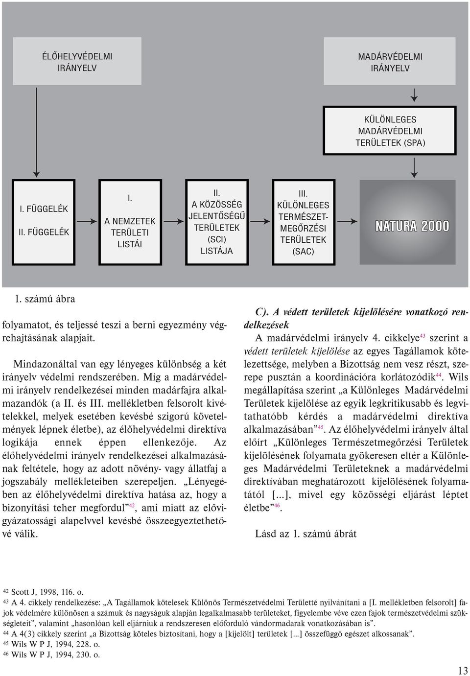 Mindazonáltal van egy lényeges különbség a két irányelv védelmi rendszerében. Míg a madárvédelmi irányelv rendelkezései minden madárfajra alkalmazandók (a II. és III.