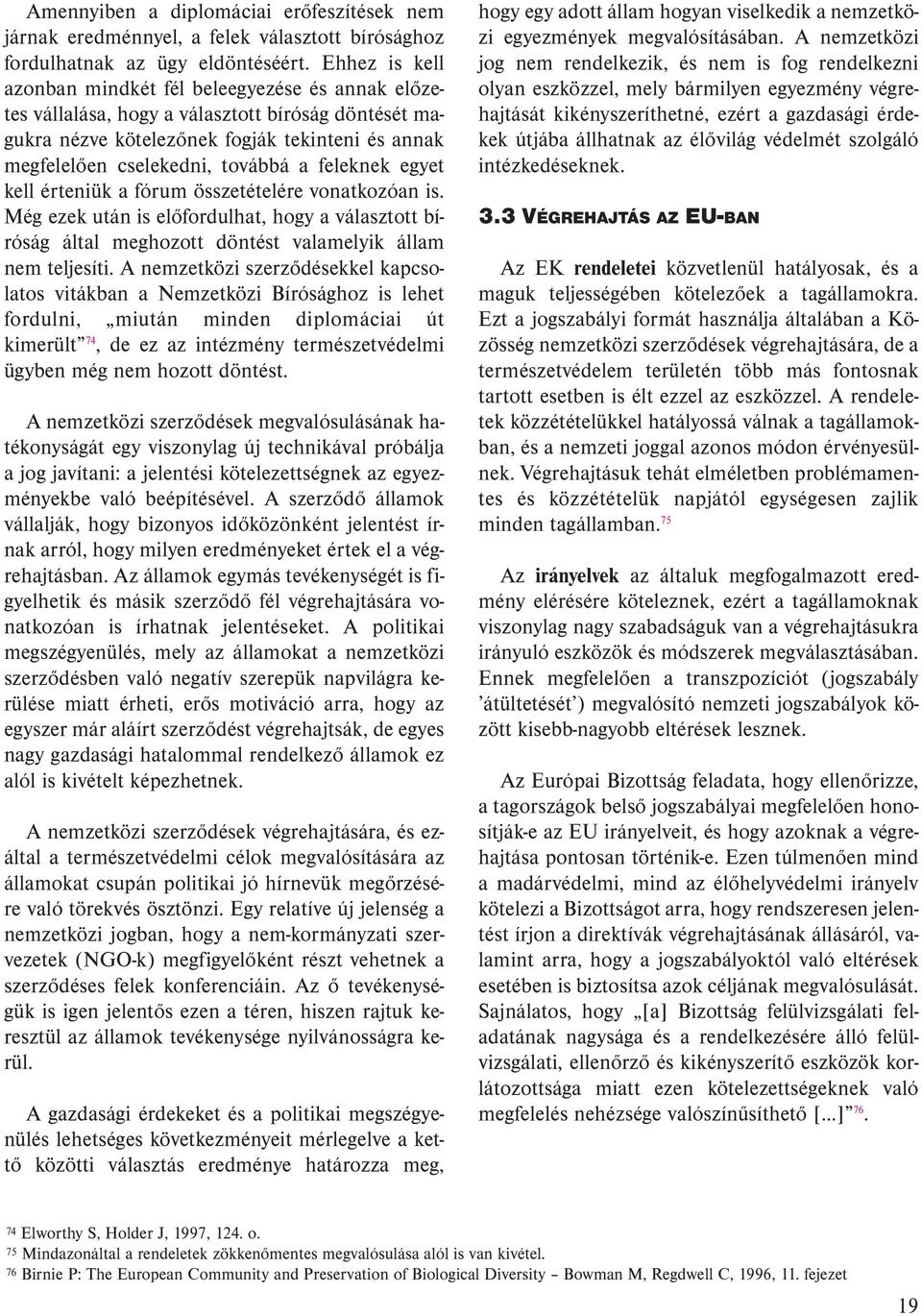 feleknek egyet kell érteniük a fórum összetételére vonatkozóan is. Még ezek után is előfordulhat, hogy a választott bíróság által meghozott döntést valamelyik állam nem teljesíti.