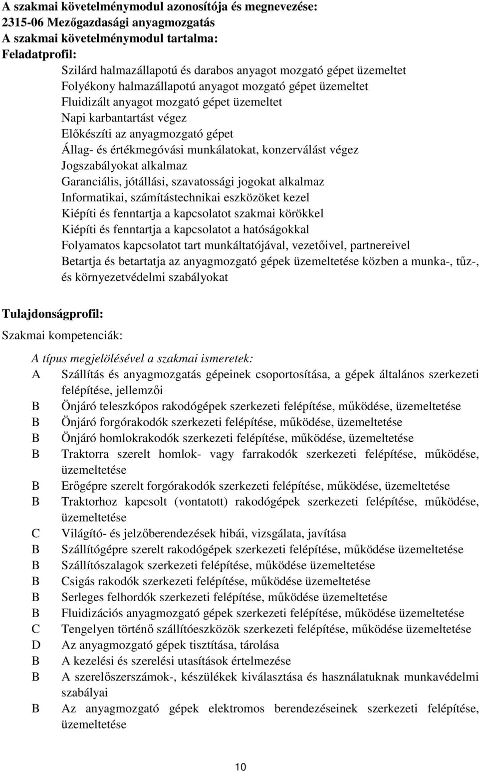 munkálatokat, konzerválást végez Jogszabályokat alkalmaz Garanciális, jótállási, szavatossági jogokat alkalmaz Informatikai, számítástechnikai eszközöket kezel Kiépíti és fenntartja a kapcsolatot