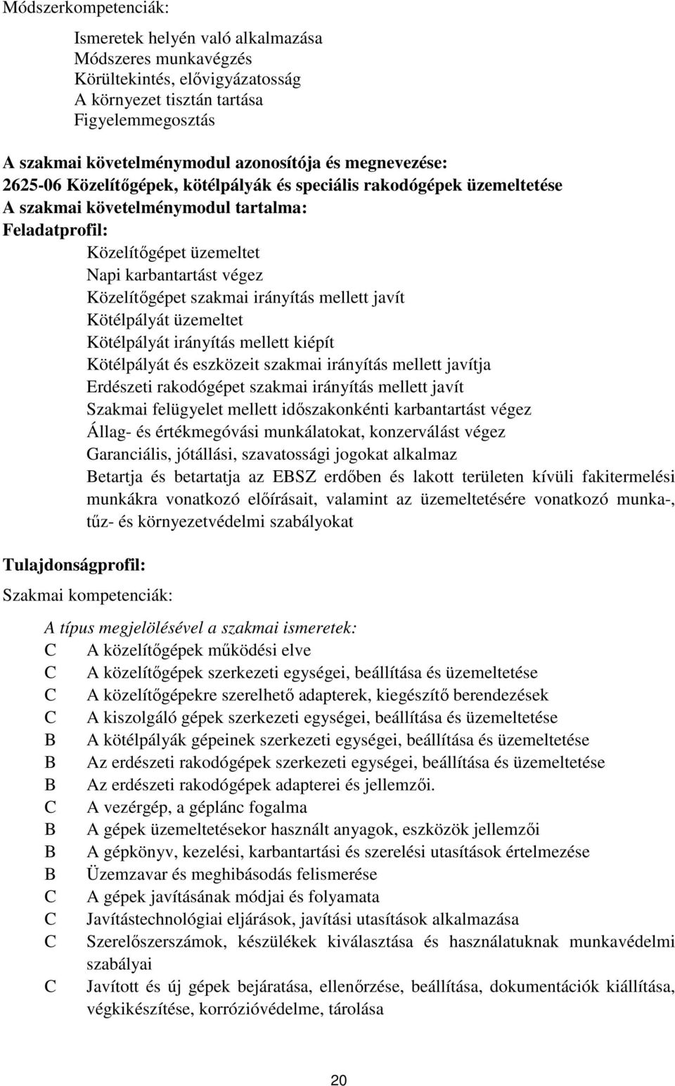 Közelítőgépet szakmai irányítás mellett javít Kötélpályát üzemeltet Kötélpályát irányítás mellett kiépít Kötélpályát és eszközeit szakmai irányítás mellett javítja Erdészeti rakodógépet szakmai