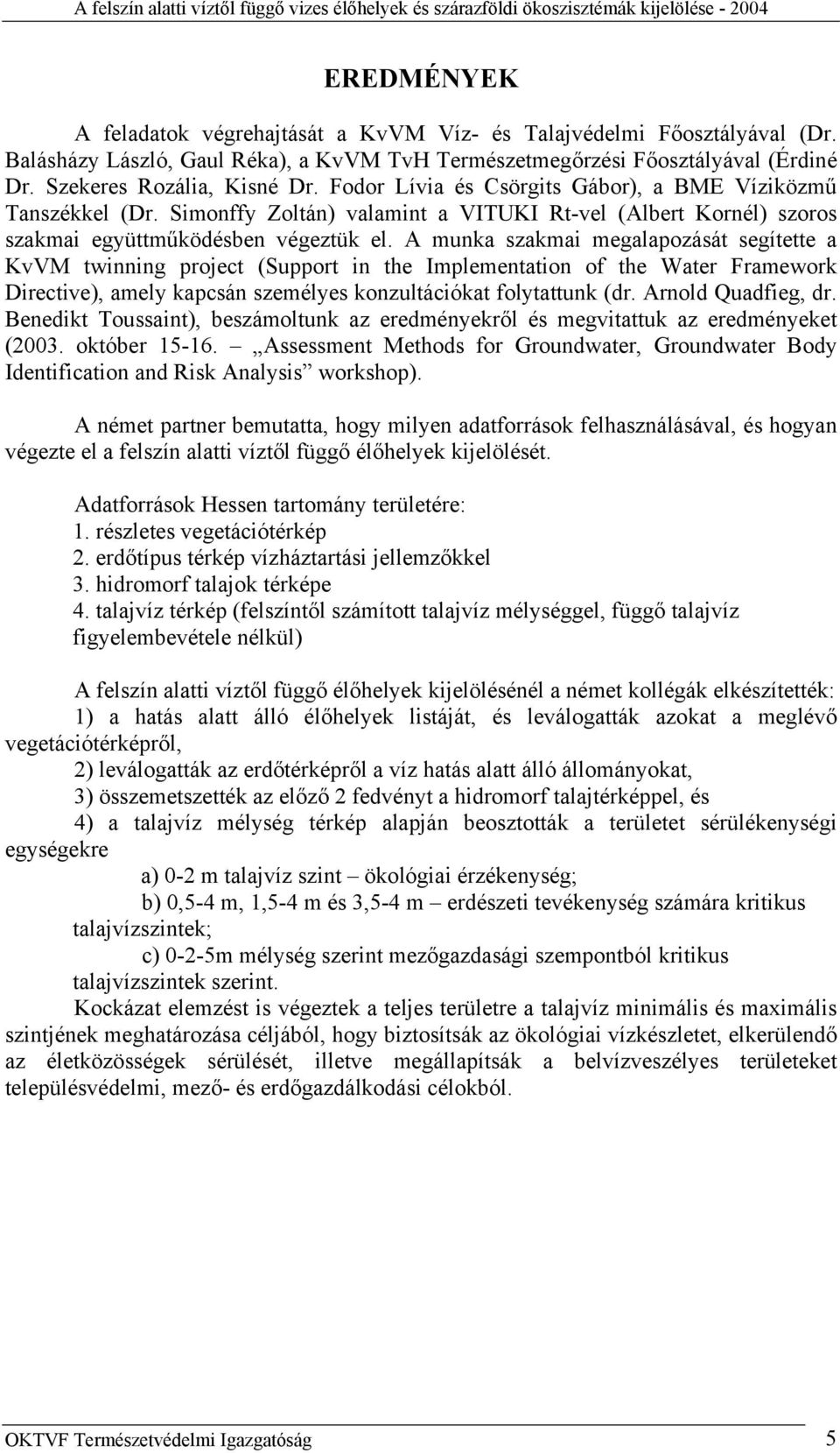 A munka szakmai megalapozását segítette a KvVM twinning project (Support in the Implementation of the Water Framework Directive), amely kapcsán személyes konzultációkat folytattunk (dr.