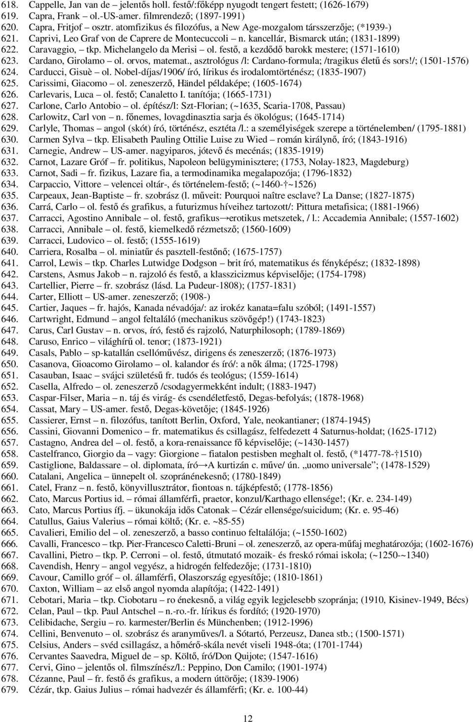Michelangelo da Merisi ol. festő, a kezdődő barokk mestere; (1571-1610) 623. Cardano, Girolamo ol. orvos, matemat., asztrológus /l: Cardano-formula; /tragikus életű és sors!/; (1501-1576) 624.