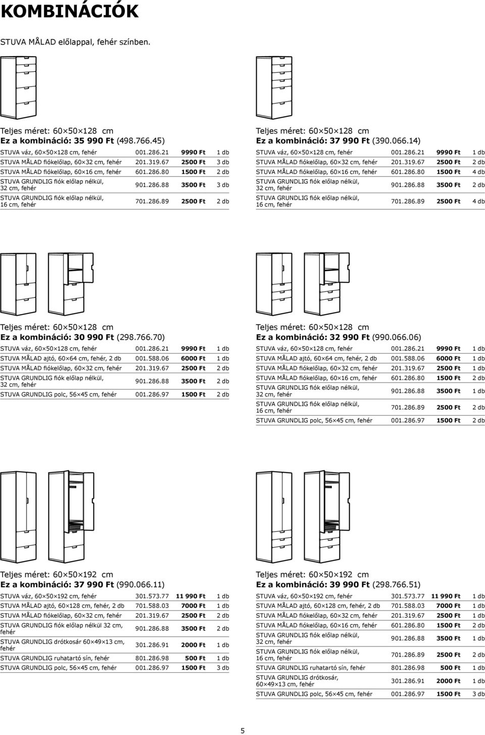 286.89 2500 Ft 4 db Ez a kombináció: 30 990 Ft (298.766.70) STUVA MÅLAD ajtó, 60 64 cm, fehér, 2 db 001.588.06 6000 Ft 1 db STUVA MÅLAD fiókelőlap, 60 201.319.67 2500 Ft 2 db 901.286.88 3500 Ft 2 db STUVA GRUNDLIG polc, 56 45 cm, fehér 001.