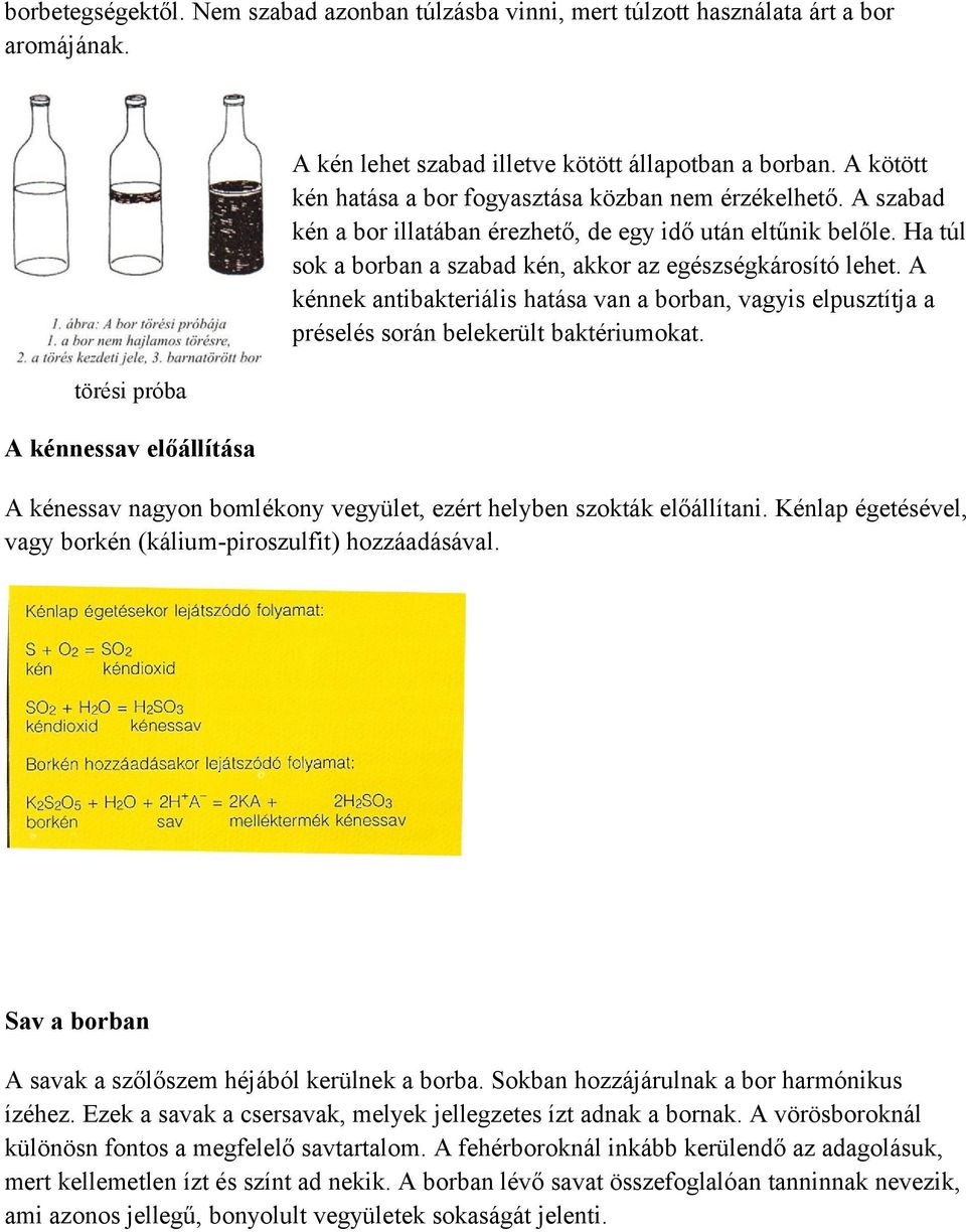 A kénnek antibakteriális hatása van a borban, vagyis elpusztítja a préselés során belekerült baktériumokat. A kénessav nagyon bomlékony vegyület, ezért helyben szokták előállítani.