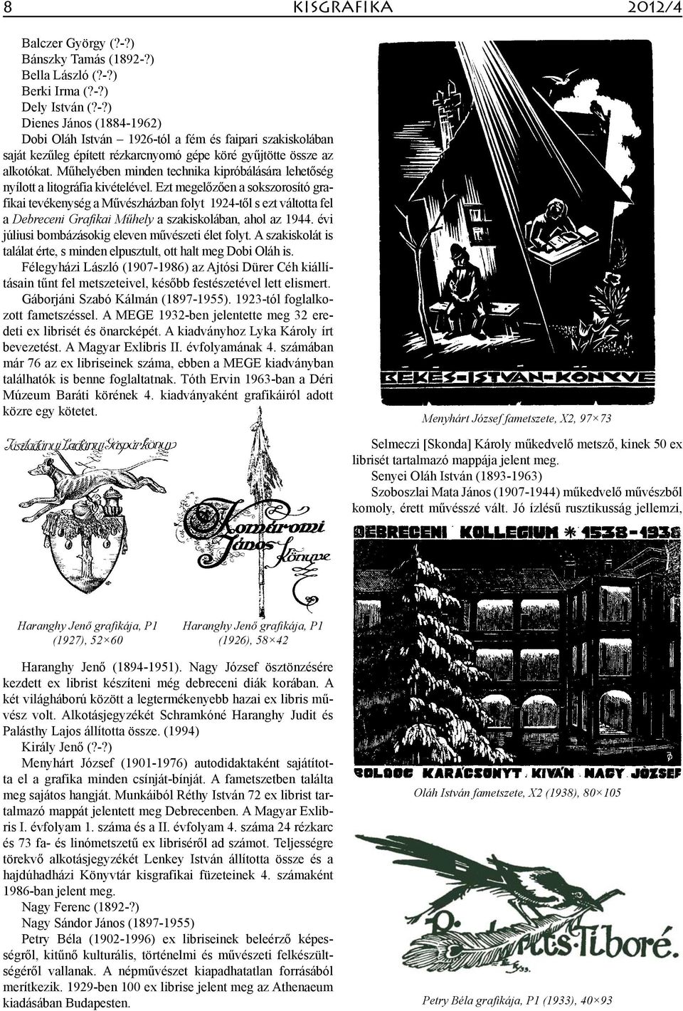 Ezt megelőzően a sokszorosító grafikai tevékenység a Művészházban folyt 1924-től s ezt váltotta fel a Debreceni Grafikai Műhely a szakiskolában, ahol az 1944.