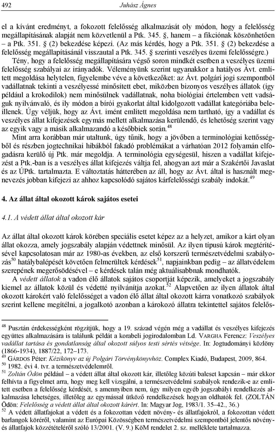 ) Tény, hogy a felelősség megállapítására végső soron mindkét esetben a veszélyes üzemi felelősség szabályai az irányadók. Véleményünk szerint ugyanakkor a hatályos Ávt.