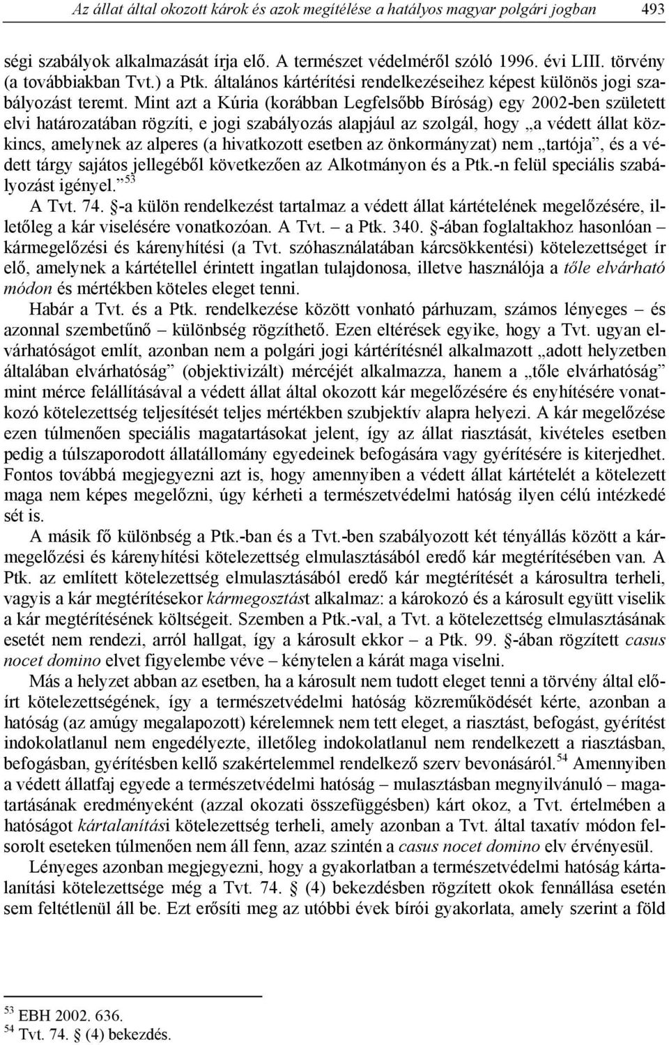 Mint azt a Kúria (korábban Legfelsőbb Bíróság) egy 2002-ben született elvi határozatában rögzíti, e jogi szabályozás alapjául az szolgál, hogy a védett állat közkincs, amelynek az alperes (a