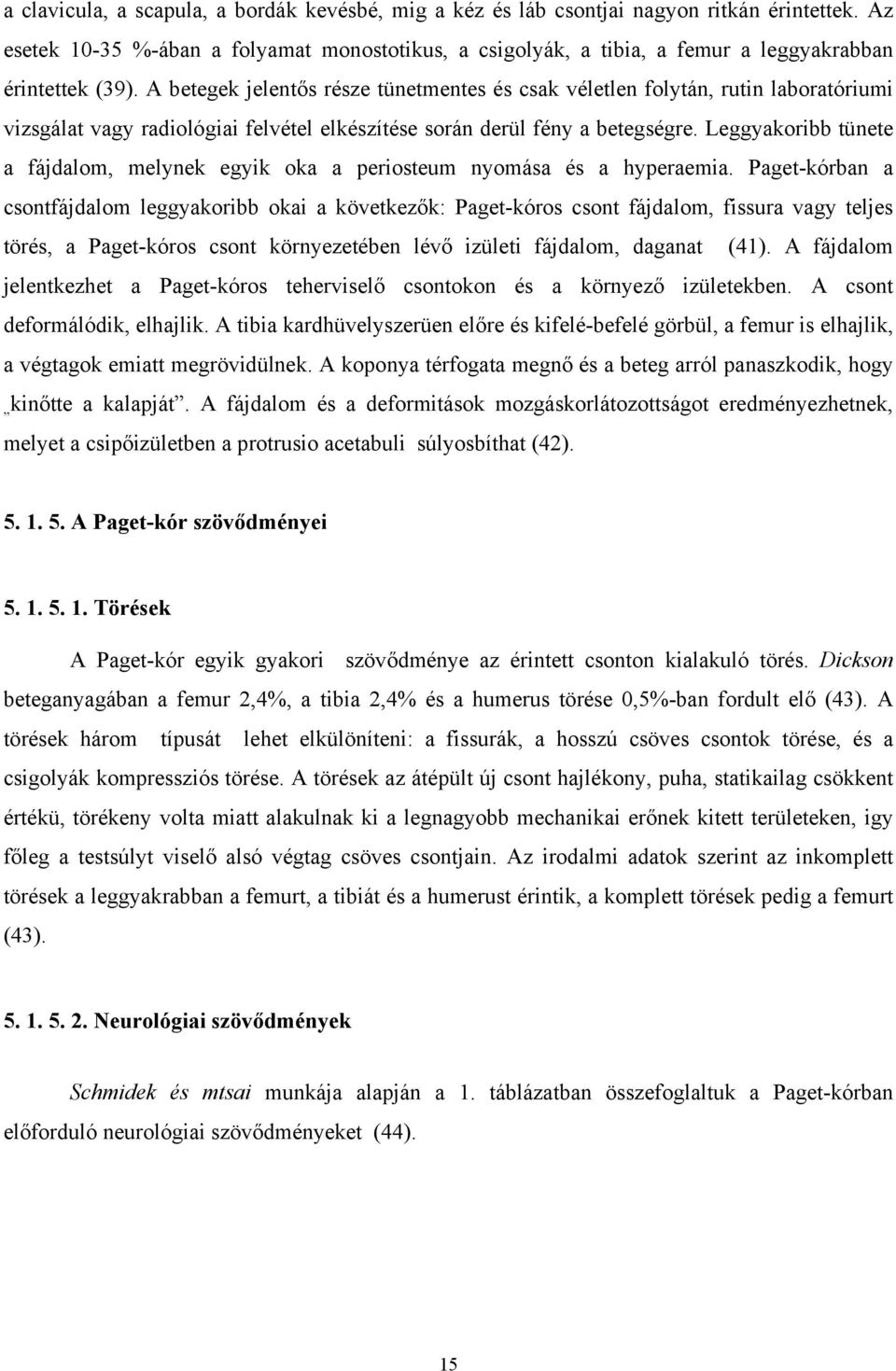 A betegek jelentős része tünetmentes és csak véletlen folytán, rutin laboratóriumi vizsgálat vagy radiológiai felvétel elkészítése során derül fény a betegségre.