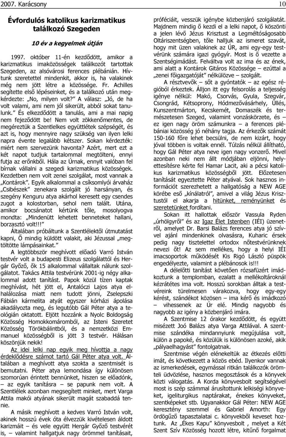 Hívtunk szeretettel mindenkit, akkor is, ha valakinek még nem jött létre a közössége. Fr. Achilles segítette elsı lépéseinket, és a találkozó után megkérdezte: No, milyen volt?