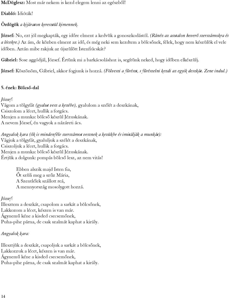 Aztán mibe rakjuk az újszülött Istenfiúcskát? Gábriel: Sose aggódjál, József. Értünk mi a barkácsoláshoz is, segítünk neked, hogy időben elkészülj. József: Köszönöm, Gábriel, akkor fogjunk is hozzá.