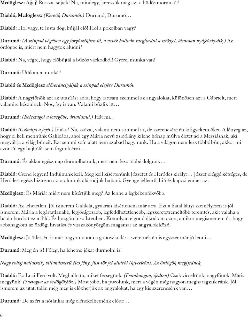 Diabló: Na, végre, hogy előbújtál a bűzös vackodból! Gyere, munka van! Durumó: Utálom a munkát! Diabló és Mcdöglesz előreráncigálják a színpad elejére Durumót.