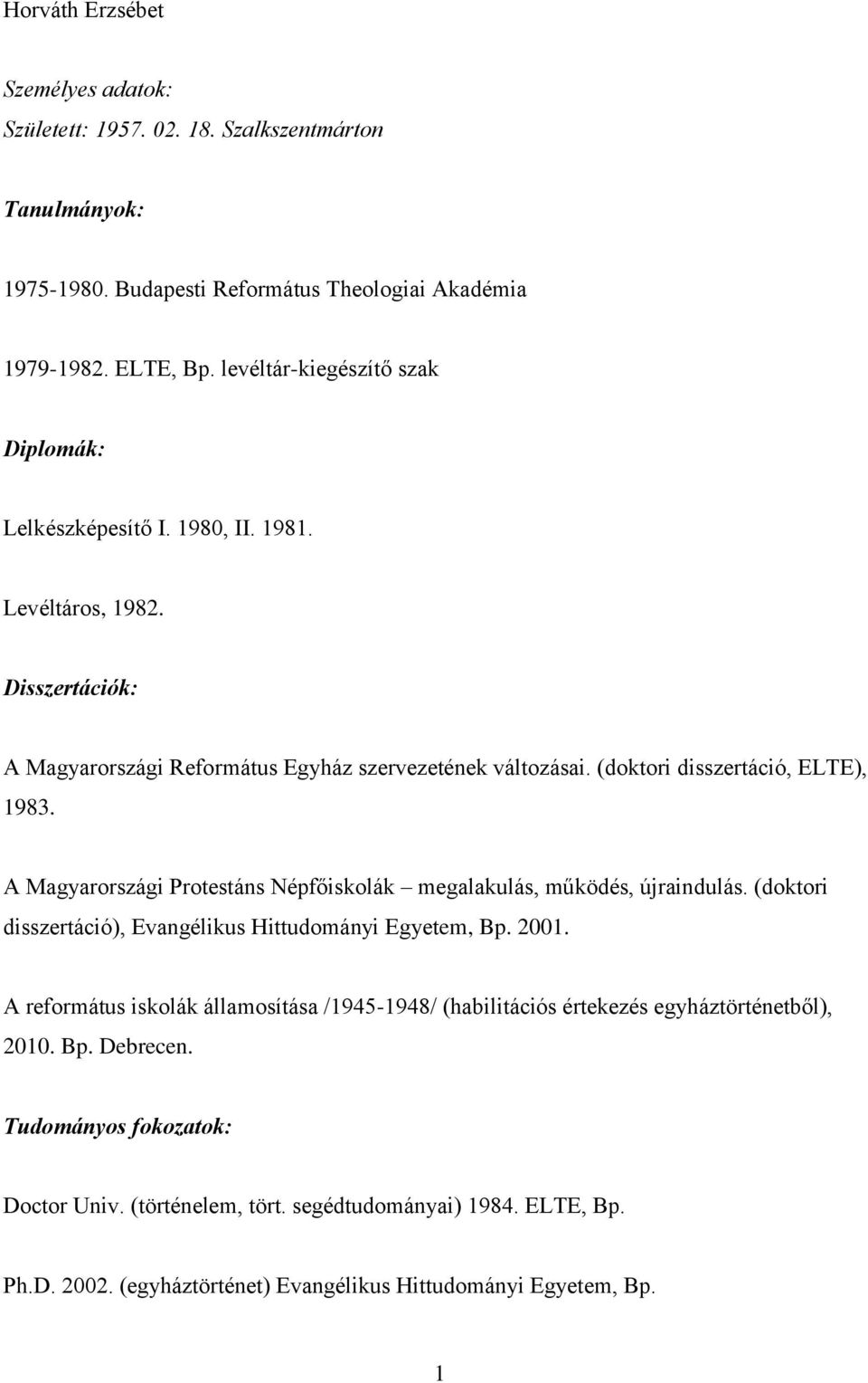 (doktori disszertáció, ELTE), 1983. A Magyarországi Protestáns Népfőiskolák megalakulás, működés, újraindulás. (doktori disszertáció), Evangélikus Hittudományi Egyetem, Bp. 2001.