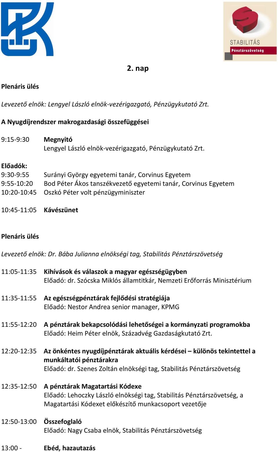 Előadók: 9:30-9:55 Surányi György egyetemi tanár, Corvinus Egyetem 9:55-10:20 Bod Péter Ákos tanszékvezető egyetemi tanár, Corvinus Egyetem 10:20-10:45 Oszkó Péter volt pénzügyminiszter 10:45-11:05