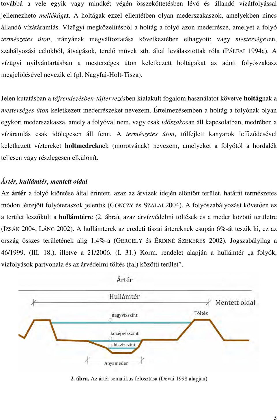 Vízügyi megközelítésből a holtág a folyó azon mederrésze, amelyet a folyó természetes úton, irányának megváltoztatása következtében elhagyott; vagy mesterségesen, szabályozási célokból, átvágások,