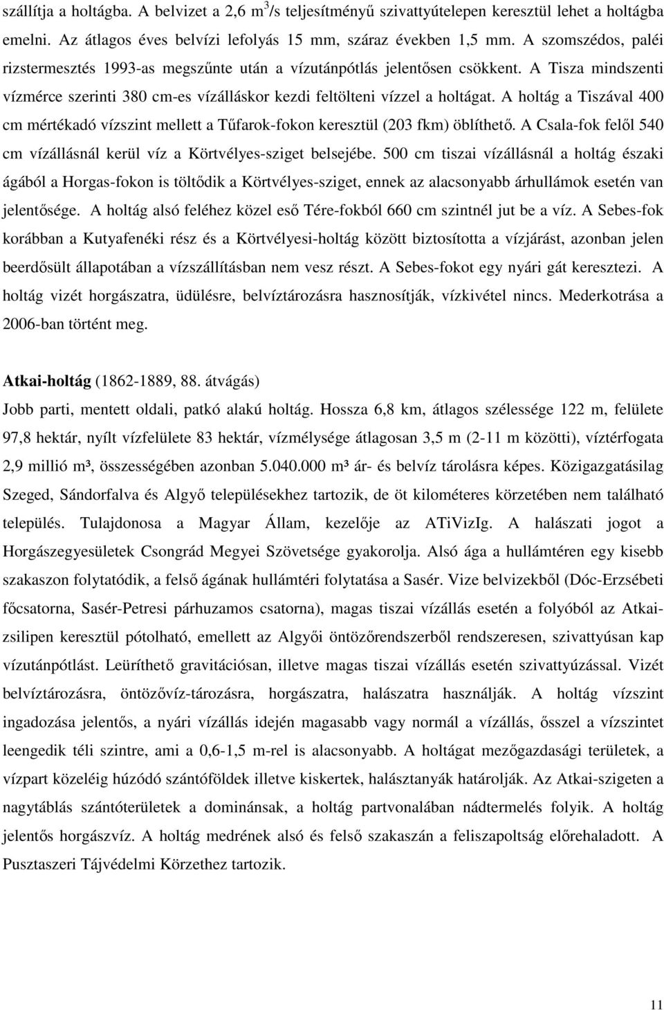 A holtág a Tiszával 400 cm mértékadó vízszint mellett a Tűfarok-fokon keresztül (203 fkm) öblíthető. A Csala-fok felől 540 cm vízállásnál kerül víz a Körtvélyes-sziget belsejébe.