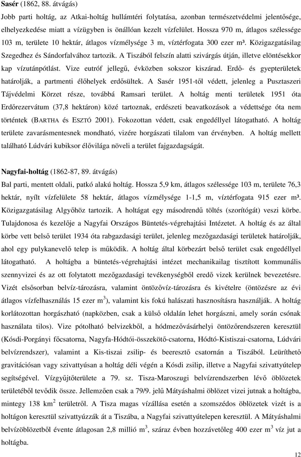 A Tiszából felszín alatti szivárgás útján, illetve elöntésekkor kap vízutánpótlást. Vize eutróf jellegű, évközben sokszor kiszárad. Erdő- és gyepterületek határolják, a partmenti élőhelyek erdősültek.