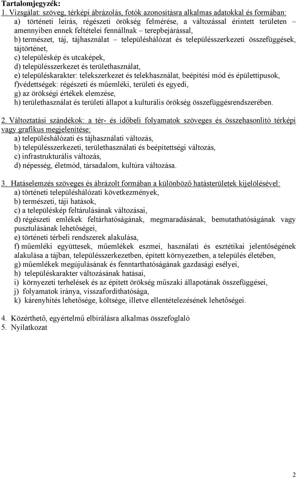 fennállnak terepbejárással, b) természet, táj, tájhasználat településhálózat és településszerkezeti összefüggések, tájtörténet, c) településkép és utcaképek, d) településszerkezet és