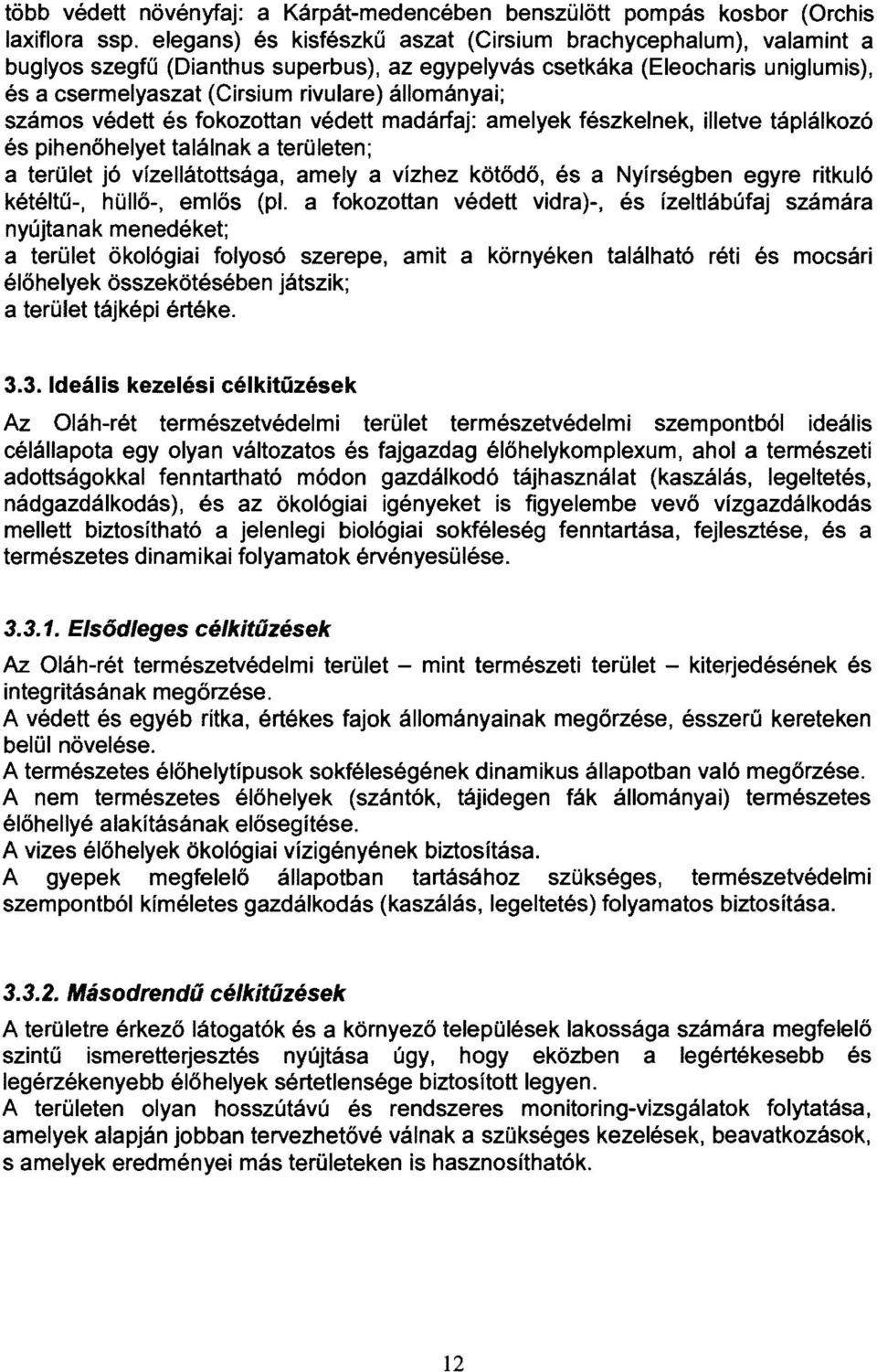 számos védett és fokozottan védett madárfaj: amelyek fészkelnek, illetve táplálkozó és pihenőhelyet találnak a területen; a terület jó vízellátottsága, amely a vízhez kötődő, és a Nyírségben egyre