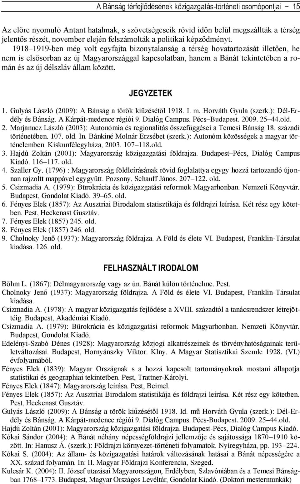 1918 1919-ben még volt egyfajta bizonytalanság a térség hovatartozását illetően, he nem is elsősorban az új Magyarországgal kapcsolatban, hanem a Bánát tekintetében a román és az új délszláv állam