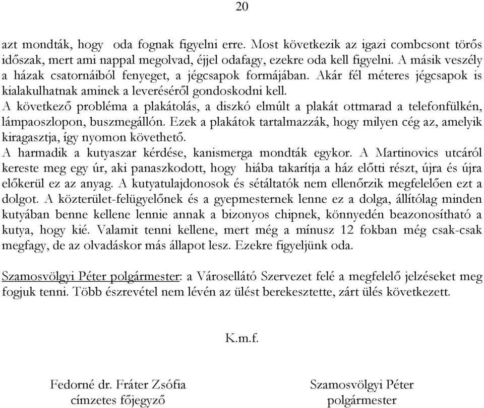 A következő probléma a plakátolás, a diszkó elmúlt a plakát ottmarad a telefonfülkén, lámpaoszlopon, buszmegállón.