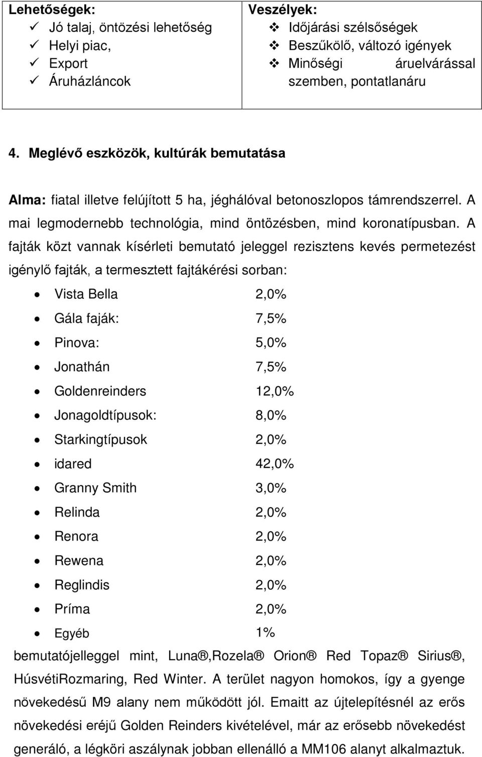 A fajták közt vannak kísérleti bemutató jeleggel rezisztens kevés permetezést igénylő fajták, a termesztett fajtákérési sorban: Vista Bella 2,0% Gála faják: 7,5% Pinova: 5,0% Jonathán 7,5%