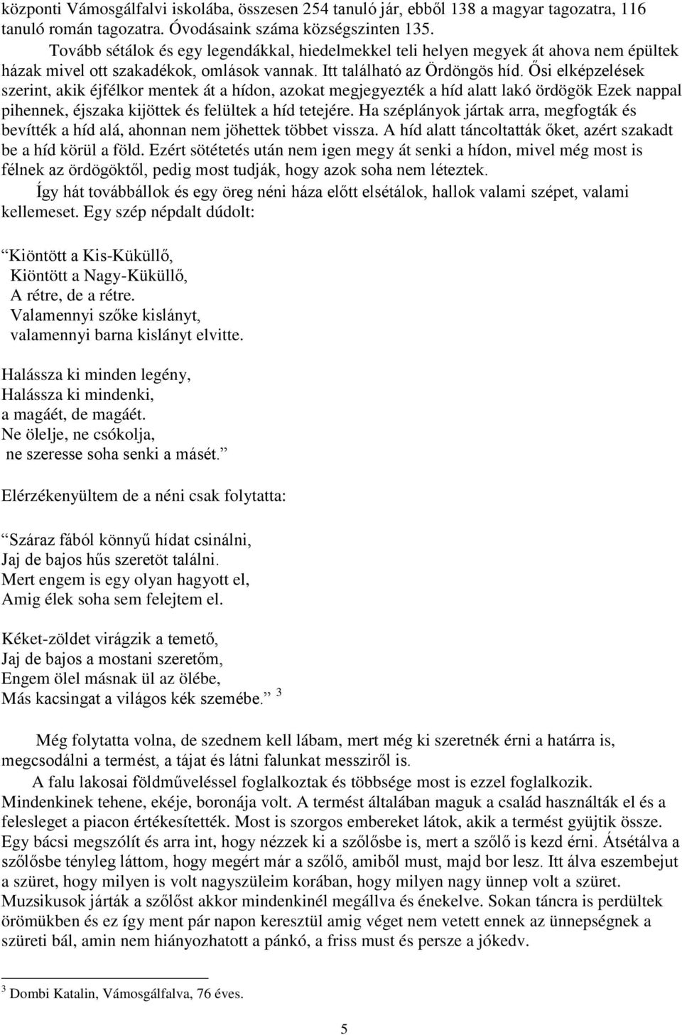 Ősi elképzelések szerint, akik éjfélkor mentek át a hídon, azokat megjegyezték a híd alatt lakó ördögök Ezek nappal pihennek, éjszaka kijöttek és felültek a híd tetejére.