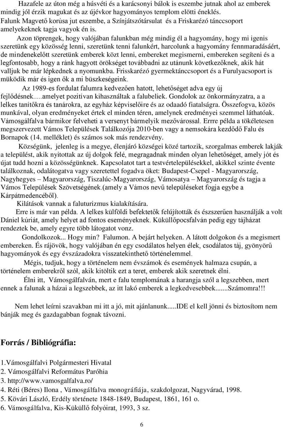 Azon töprengek, hogy valójában falunkban még mindig él a hagyomány, hogy mi igenis szeretünk egy közösség lenni, szeretünk tenni falunkért, harcolunk a hagyomány fennmaradásáért, de mindenekelőtt