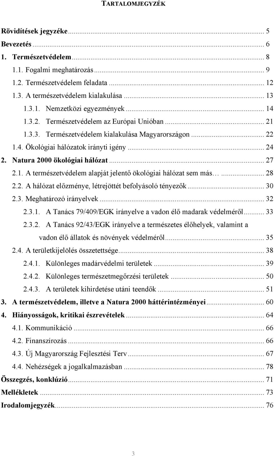 .. 28 2.2. A hálózat előzménye, létrejöttét befolyásoló tényezők... 30 2.3. Meghatározó irányelvek... 32 2.3.1. A Tanács 79/409/EGK irányelve a vadon élő madarak védelméről... 33 2.3.2. A Tanács 92/43/EGK irányelve a természetes élőhelyek, valamint a vadon élő állatok és növények védelméről.