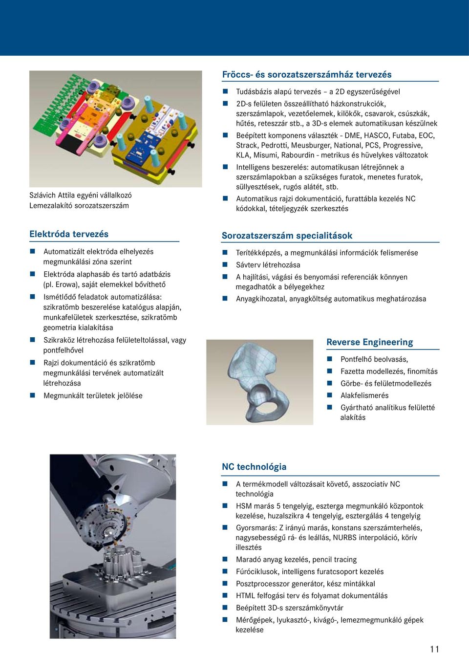 , a 3D-s elemek automatikusan készülnek Beépített komponens választék - DME, HASCO, Futaba, EOC, Strack, Pedrotti, Meusburger, National, PCS, Progressive, KLA, Misumi, Rabourdin - metrikus és