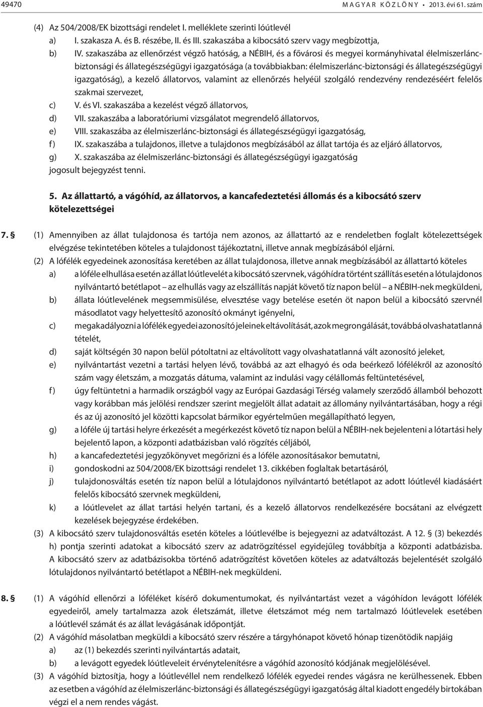 szakaszába az ellenőrzést végző hatóság, a NÉBIH, és a fővárosi és megyei kormányhivatal élelmiszerláncbiztonsági és állategészségügyi igazgatósága (a továbbiakban: élelmiszerlánc-biztonsági és