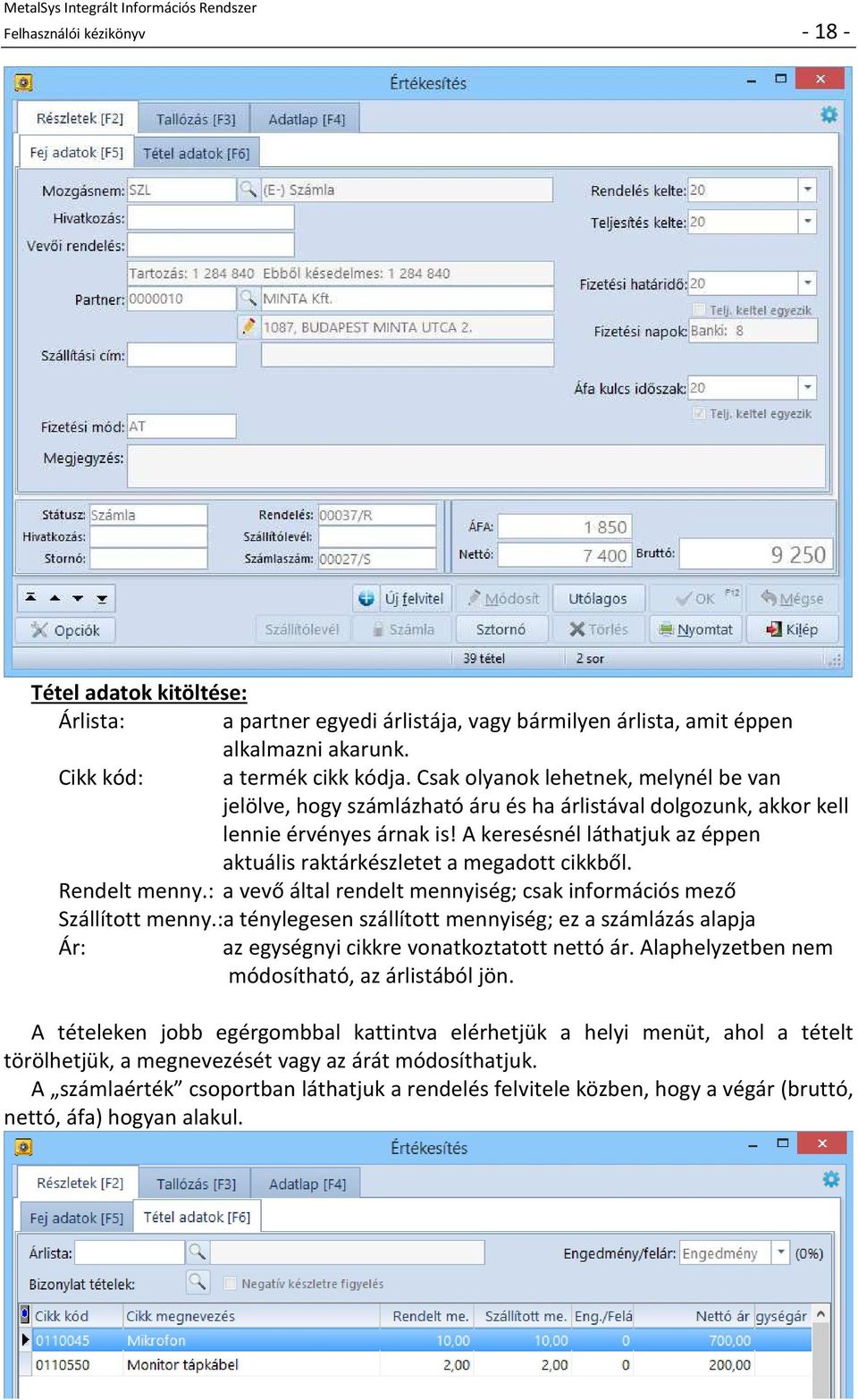 A keresésnél láthatjuk az éppen aktuális raktárkészletet a megadott cikkből. Rendelt menny.: a vevő által rendelt mennyiség; csak információs mező Szállított menny.