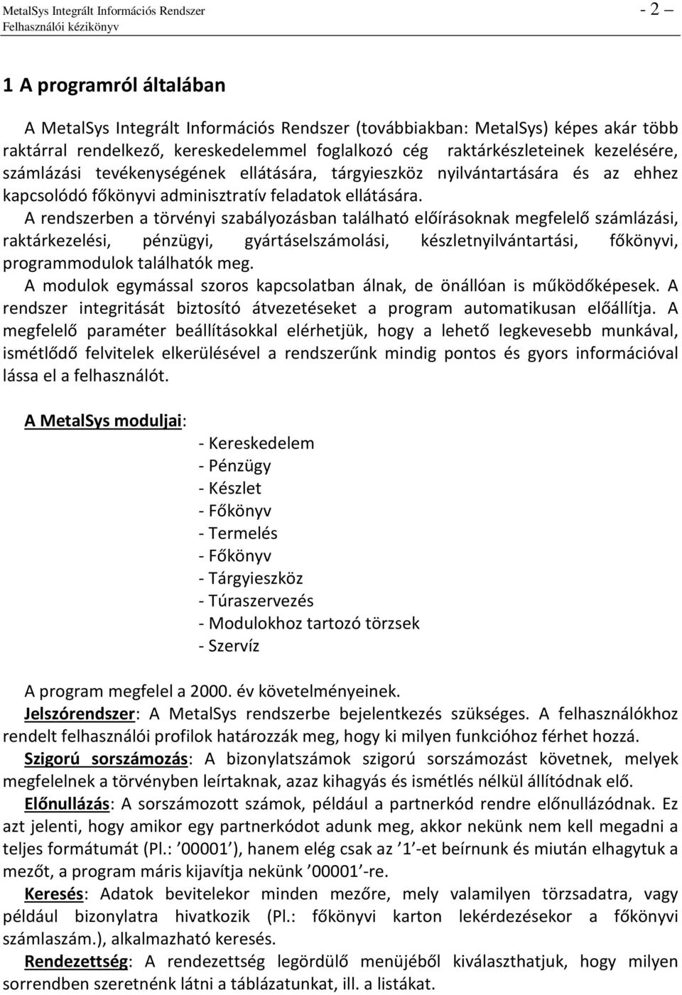 A rendszerben a törvényi szabályozásban található előírásoknak megfelelő számlázási, raktárkezelési, pénzügyi, gyártáselszámolási, készletnyilvántartási, főkönyvi, programmodulok találhatók meg.