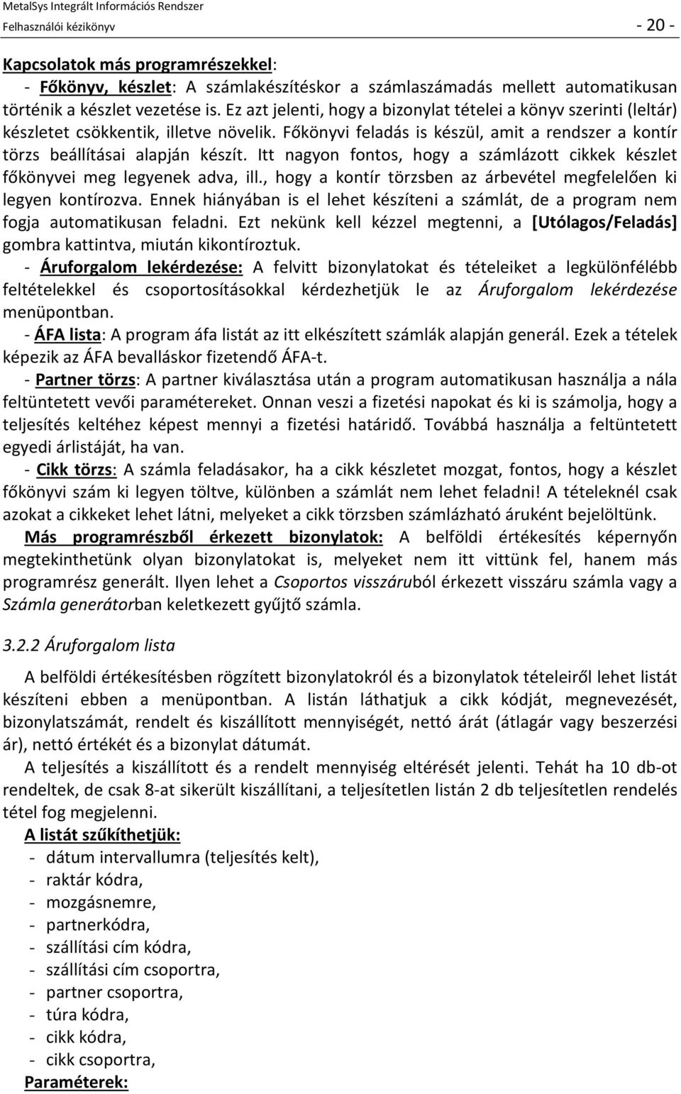 Itt nagyon fontos, hogy a számlázott cikkek készlet főkönyvei meg legyenek adva, ill., hogy a kontír törzsben az árbevétel megfelelően ki legyen kontírozva.