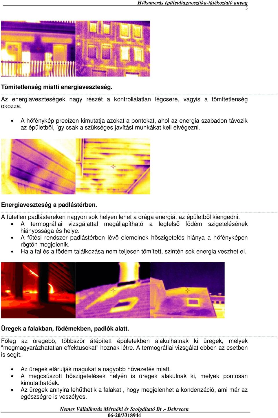 A főtetlen padlástereken nagyon sok helyen lehet a drága energiát az épületbıl kiengedni. A termográfiai vizsgálattal megállapítható a legfelsı födém szigetelésének hiányossága és helye.