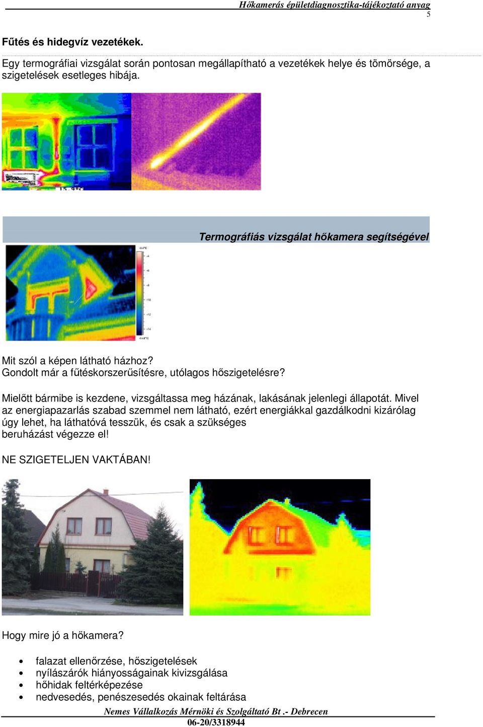 Mielıtt bármibe is kezdene, vizsgáltassa meg házának, lakásának jelenlegi állapotát.