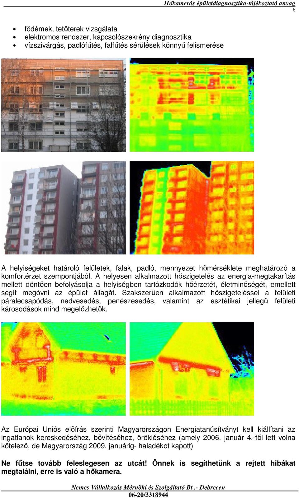 A helyesen alkalmazott hıszigetelés az energia-megtakarítás mellett döntıen befolyásolja a helyiségben tartózkodók hıérzetét, életminıségét, emellett segít megóvni az épület állagát.