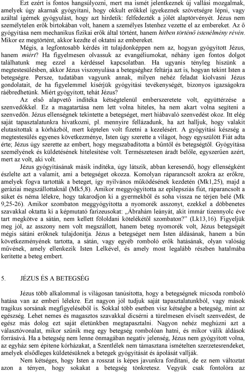 Az ő gyógyítása nem mechanikus fizikai erők által történt, hanem hitben történő istenélmény révén. Mikor ez megtörtént, akkor kezdte el oktatni az embereket.