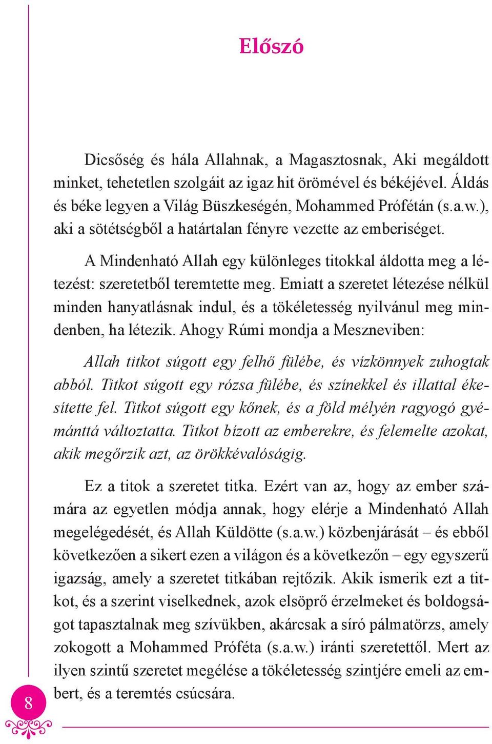 Emiatt a szeretet létezése nélkül minden hanyatlásnak indul, és a tökéletesség nyilvánul meg mindenben, ha létezik.