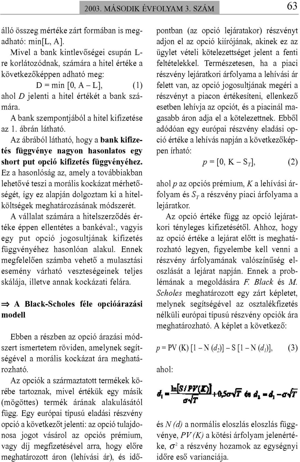 A bank szempontjából a hitel kifizetése az 1. ábrán látható. Az ábrából látható, hogy a bank kifizetés függvénye nagyon hasonlatos egy short put opció kifizetés függvényéhez.