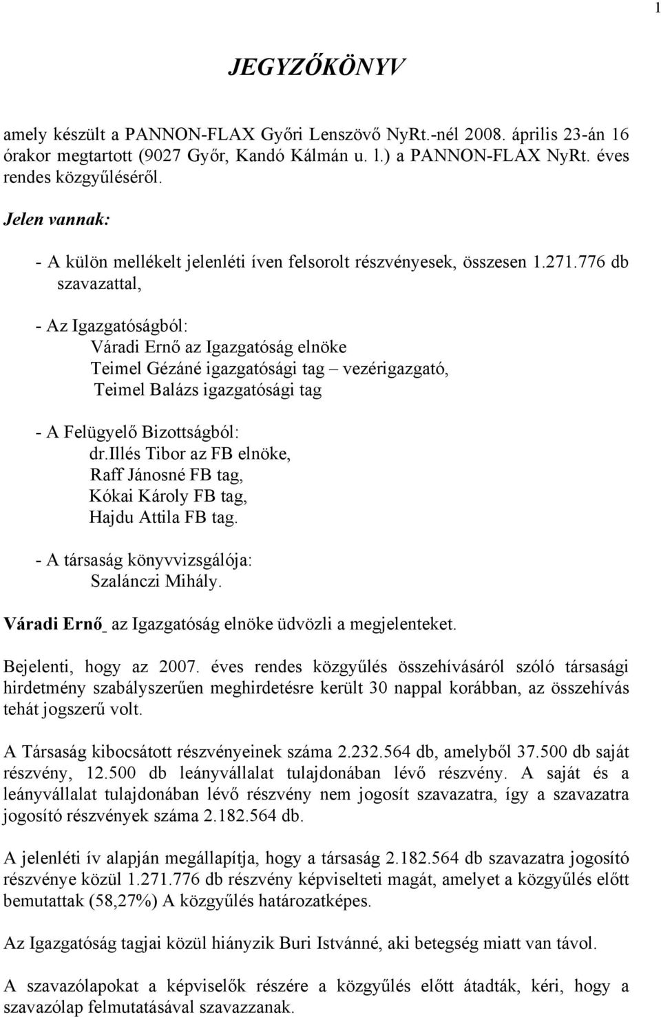 776 db szavazattal, - Az Igazgatóságból: Váradi Ernő az Igazgatóság elnöke Teimel Gézáné igazgatósági tag vezérigazgató, Teimel Balázs igazgatósági tag - A Felügyelő Bizottságból: dr.