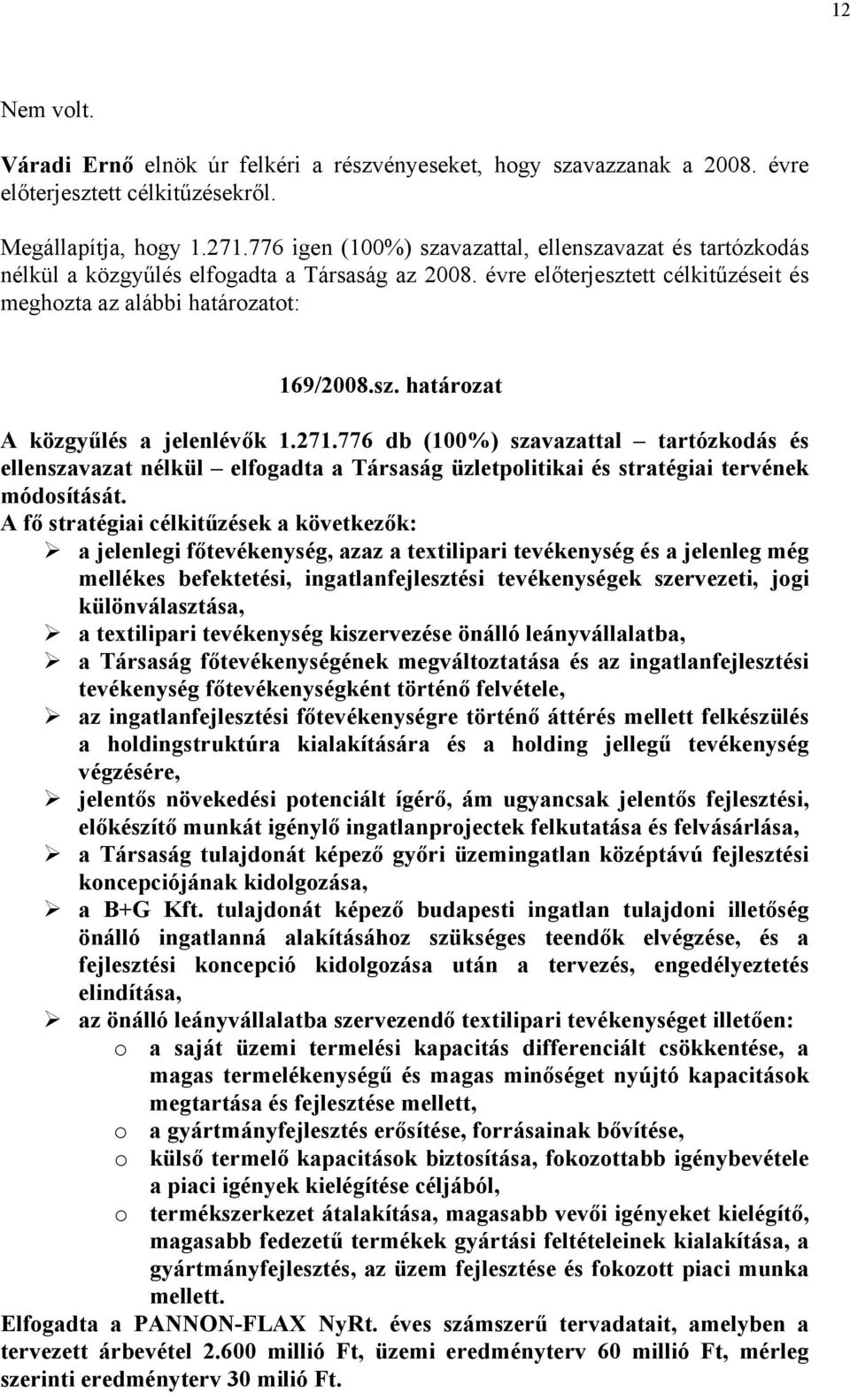 271.776 db (100%) szavazattal tartózkodás és ellenszavazat nélkül elfogadta a Társaság üzletpolitikai és stratégiai tervének módosítását.