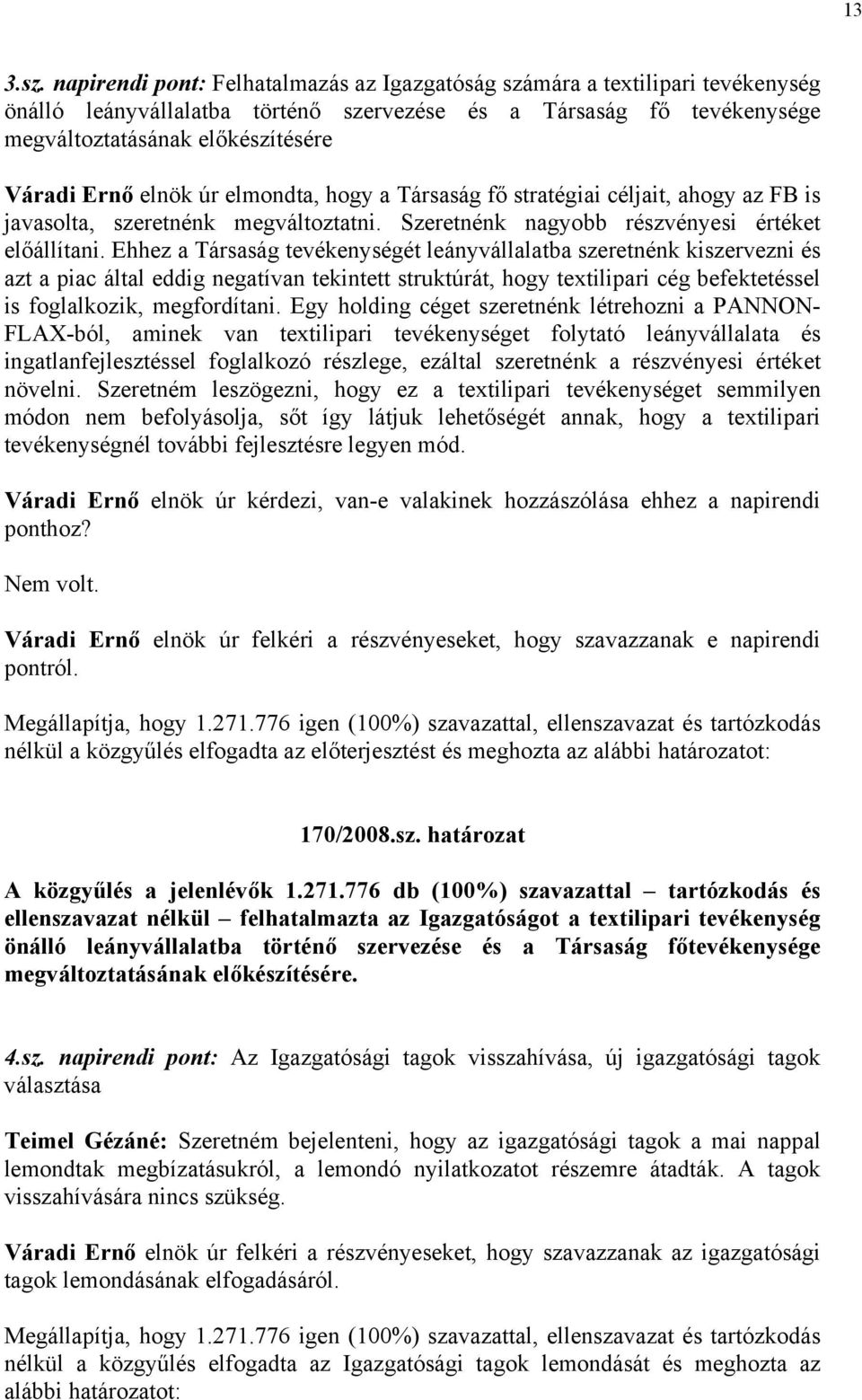 elnök úr elmondta, hogy a Társaság fő stratégiai céljait, ahogy az FB is javasolta, szeretnénk megváltoztatni. Szeretnénk nagyobb részvényesi értéket előállítani.