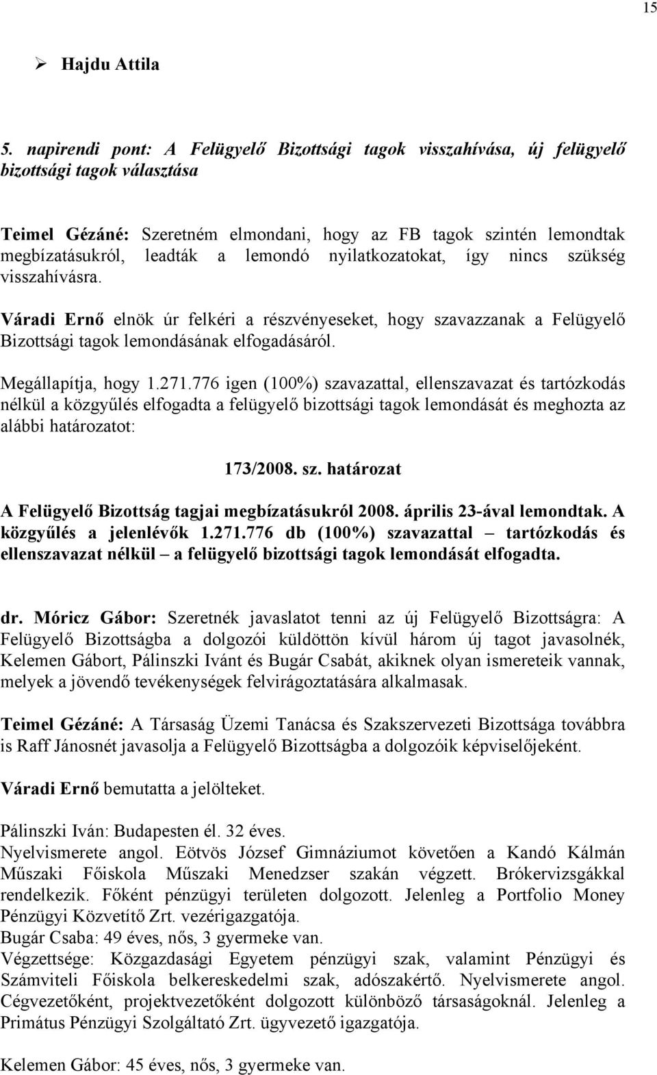 lemondó nyilatkozatokat, így nincs szükség visszahívásra. Váradi Ernő elnök úr felkéri a részvényeseket, hogy szavazzanak a Felügyelő Bizottsági tagok lemondásának elfogadásáról. Megállapítja, hogy 1.